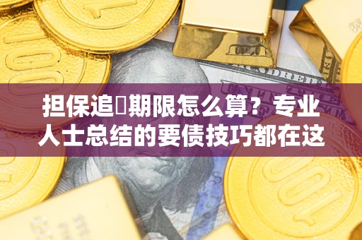 济南担保追償期限怎么算？专业人士总结的要债技巧都在这里了