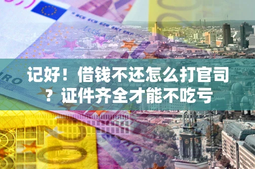 济南记好！借钱不还怎么打官司？证件齐全才能不吃亏