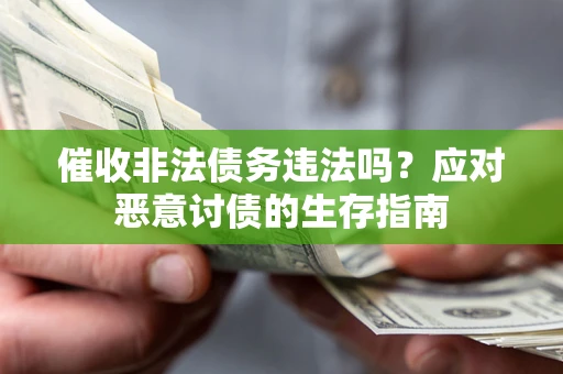 济南催收非法债务违法吗？应对恶意讨债的生存指南