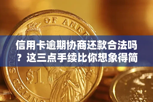 济南信用卡逾期协商还款合法吗？这三点手续比你想象得简单