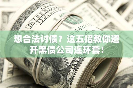 济南想合法讨债？这五招教你避开黑债公司连环套！