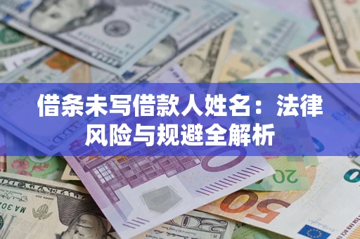 济南借条未写借款人姓名：法律风险与规避全解析