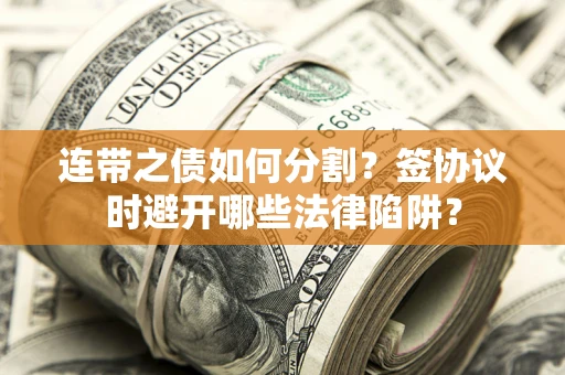 济南连带之债如何分割？签协议时避开哪些法律陷阱？