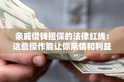 济南亲戚借钱担保的法律红线：这些操作能让你亲情和利益两不误