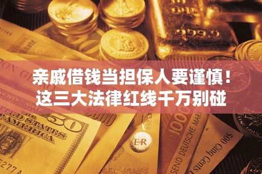 济南亲戚借钱当担保人要谨慎！这三大法律红线千万别碰