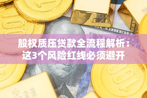 济南股权质压贷款全流程解析：这3个风险红线必须避开