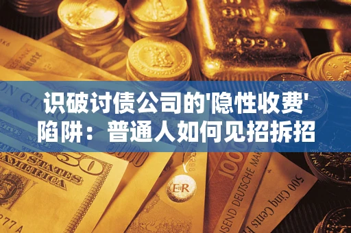 济南识破讨债公司的'隐性收费'陷阱：普通人如何见招拆招？