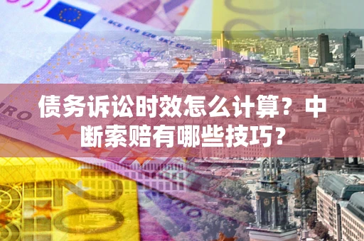 济南债务诉讼时效怎么计算？中断索赔有哪些技巧？