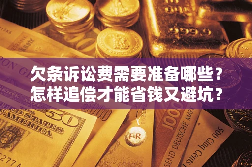 济南欠条诉讼费需要准备哪些？怎样追偿才能省钱又避坑？
