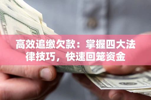 济南高效追缴欠款：掌握四大法律技巧，快速回笼资金