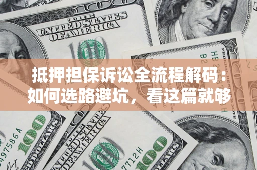 济南抵押担保诉讼全流程解码：如何选路避坑，看这篇就够了