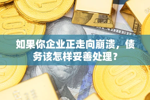 济南如果你企业正走向崩溃，债务该怎样妥善处理？