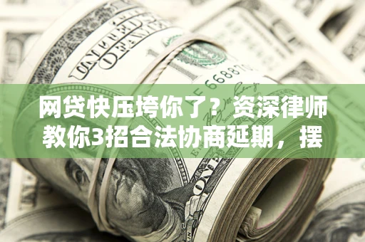 济南网贷快压垮你了？资深律师教你3招合法协商延期，摆脱暴力催收！