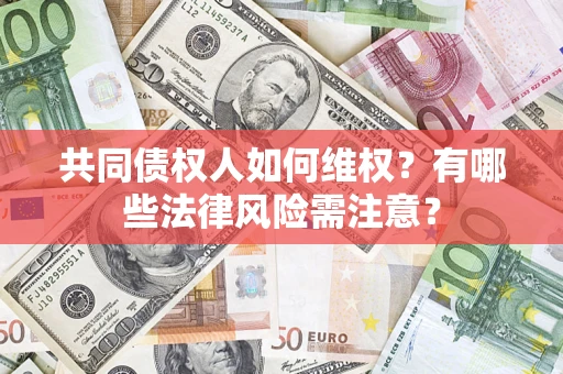 济南共同债权人如何维权？有哪些法律风险需注意？