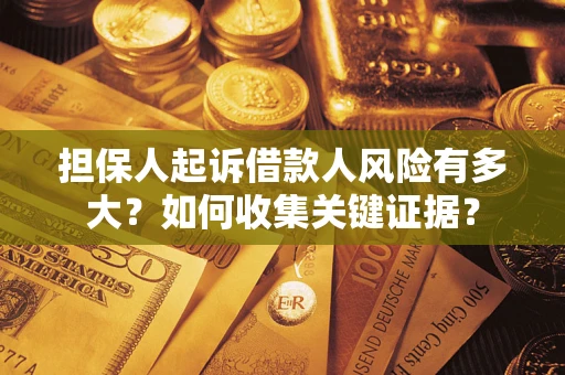济南担保人起诉借款人风险有多大？如何收集关键证据？