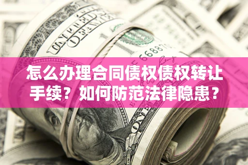 济南怎么办理合同债权债权转让手续？如何防范法律隐患？