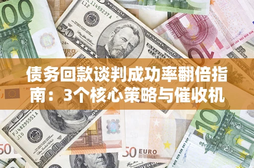 济南债务回款谈判成功率翻倍指南：3个核心策略与催收机构避坑法则