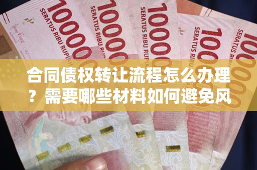 济南合同债权转让流程怎么办理？需要哪些材料如何避免风险？