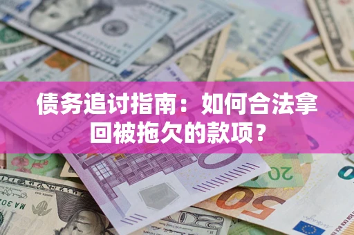 济南债务追讨指南：如何合法拿回被拖欠的款项？