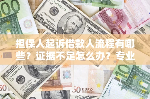 济南担保人起诉借款人流程有哪些？证据不足怎么办？专业律师解答