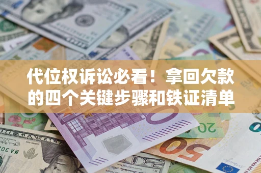济南代位权诉讼必看!拿回欠款的四个关键步骤和铁证清单 济南代位权诉讼必看!拿回欠款的四个关键步骤和铁证清单