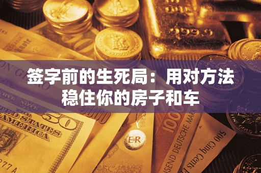 济南签字前的生死局：用对方法稳住你的房子和车