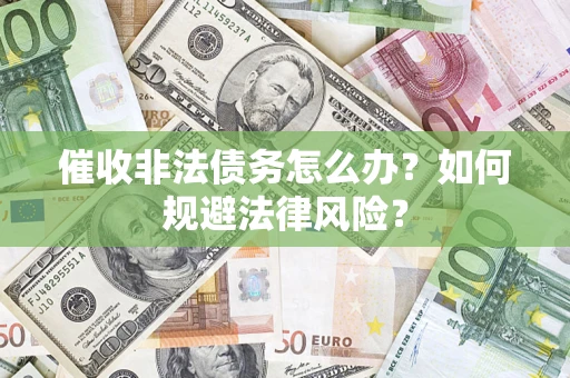 济南催收非法债务怎么办？如何规避法律风险？