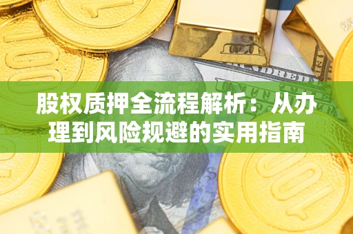 济南股权质押全流程解析：从办理到风险规避的实用指南