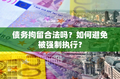 济南债务拘留合法吗？如何避免被强制执行？