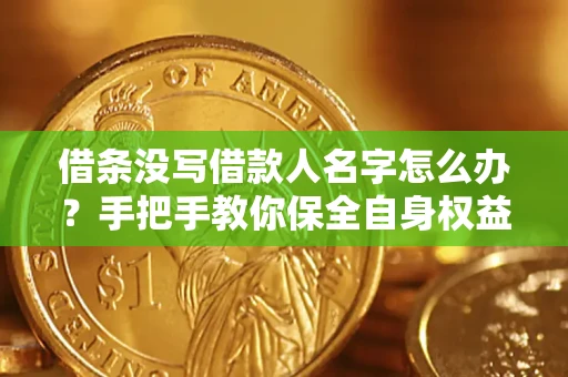 济南借条没写借款人名字怎么办？手把手教你保全自身权益