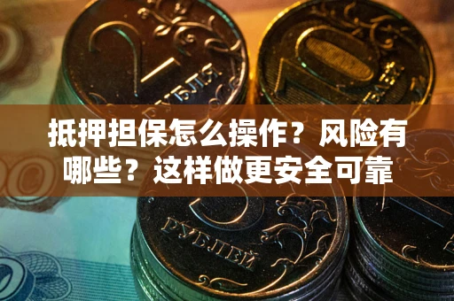 济南抵押担保怎么操作？风险有哪些？这样做更安全可靠