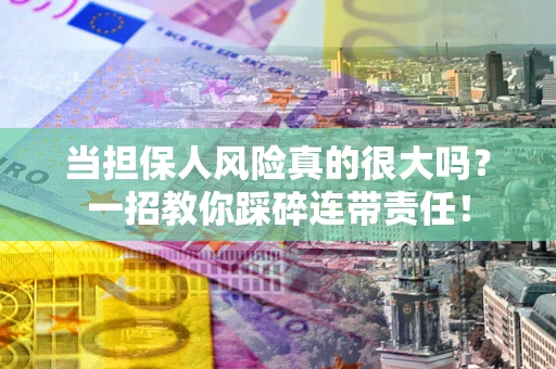 济南当担保人风险真的很大吗？一招教你踩碎连带责任！
