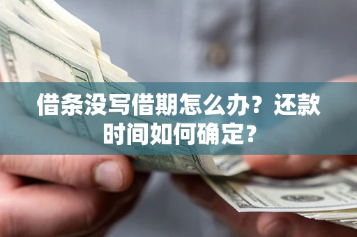 济南借条没写借期怎么办？还款时间如何确定？