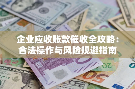 济南企业应收账款催收全攻略：合法操作与风险规避指南