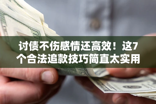济南讨债不伤感情还高效！这7个合法追款技巧简直太实用