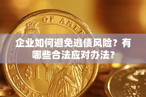 济南企业如何避免逃债风险？有哪些合法应对办法？