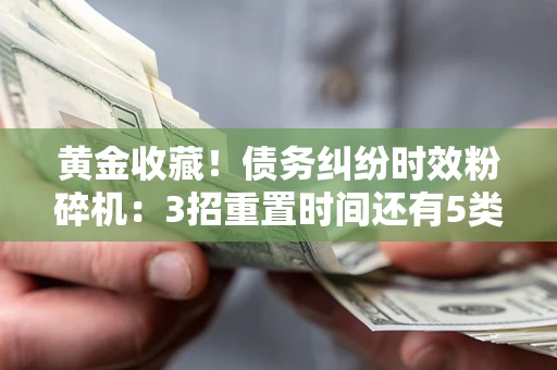 济南黄金收藏！债务纠纷时效粉碎机：3招重置时间还有5类不设年限的特殊债务