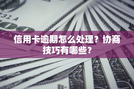济南信用卡逾期怎么处理？协商技巧有哪些？