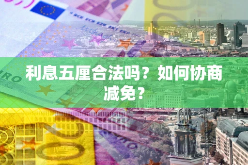 济南利息五厘合法吗？如何协商减免？