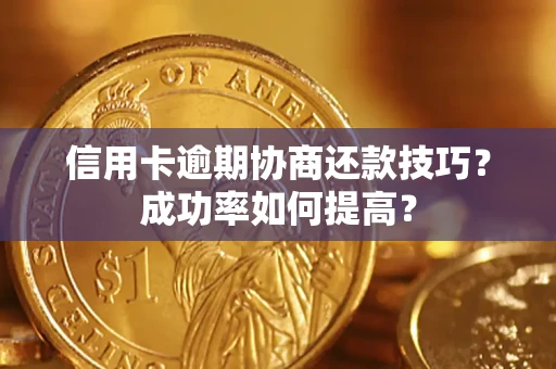 济南信用卡逾期协商还款技巧？成功率如何提高？