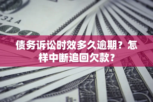 济南债务诉讼时效多久逾期？怎样中断追回欠款？