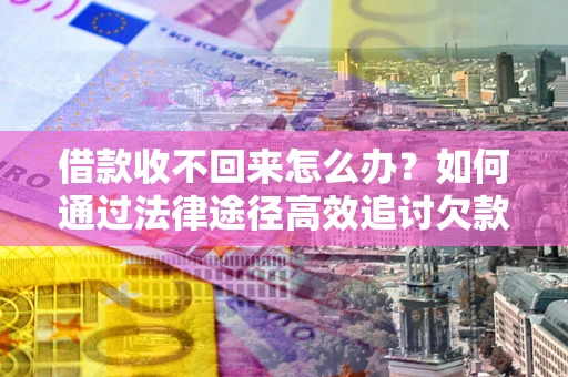 济南借款收不回来怎么办?如何通过法律途径高效追讨欠款? 济南借款收不回来怎么办?如何通过法律途径高效追讨欠款?