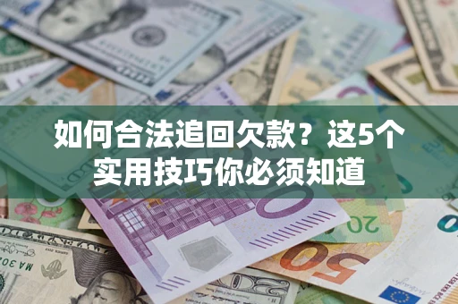 济南如何合法追回欠款？这5个实用技巧你必须知道