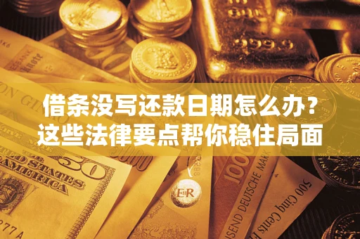 济南借条没写还款日期怎么办？这些法律要点帮你稳住局面