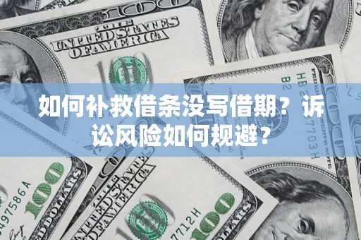 济南如何补救借条没写借期？诉讼风险如何规避？
