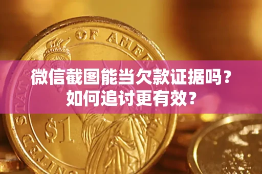济南微信截图能当欠款证据吗？如何追讨更有效？