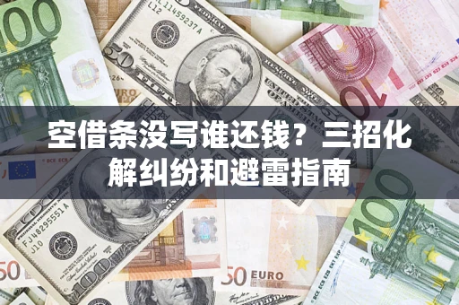 济南空借条没写谁还钱？三招化解纠纷和避雷指南