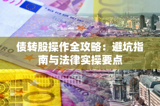 济南债转股操作全攻略：避坑指南与法律实操要点