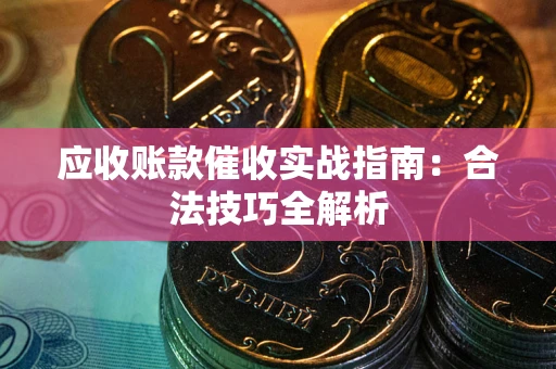 济南应收账款催收实战指南：合法技巧全解析