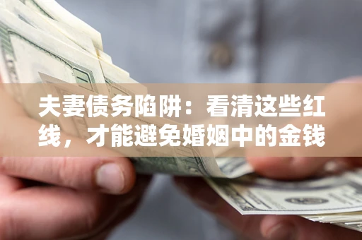 济南夫妻债务陷阱：看清这些红线，才能避免婚姻中的金钱危机